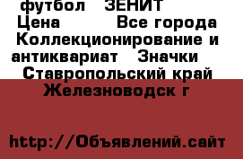 1.1) футбол : ЗЕНИТ № 037 › Цена ­ 499 - Все города Коллекционирование и антиквариат » Значки   . Ставропольский край,Железноводск г.